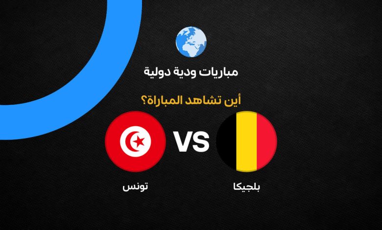 موعد مباراة بلجيكا وتونس الودية 2026 والقنوات الناقلة